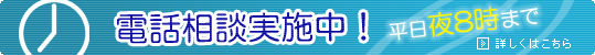 平日夜８時まで電話相談実施中！